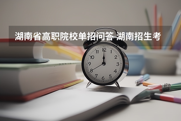 湖南省高职院校单招问答 湖南招生考试问答:特殊类型招生