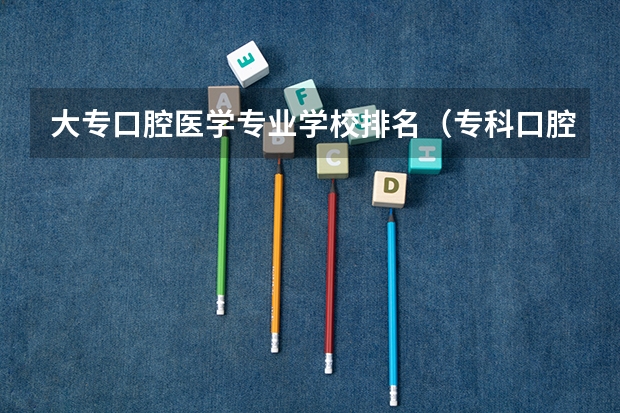 大专口腔医学专业学校排名（专科口腔医学专业排名）