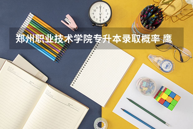 郑州职业技术学院专升本录取概率 鹰潭职业技术学院专升本录取率