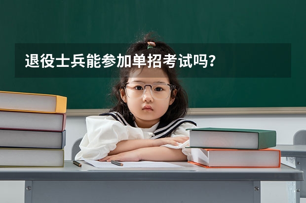 退役士兵能参加单招考试吗？