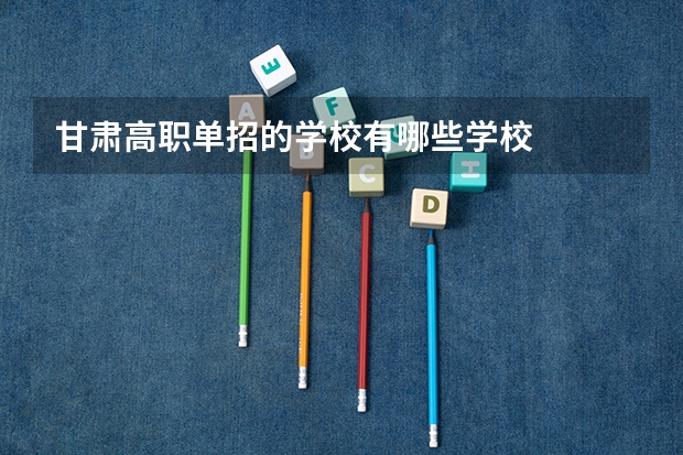 甘肃高职单招的学校有哪些学校