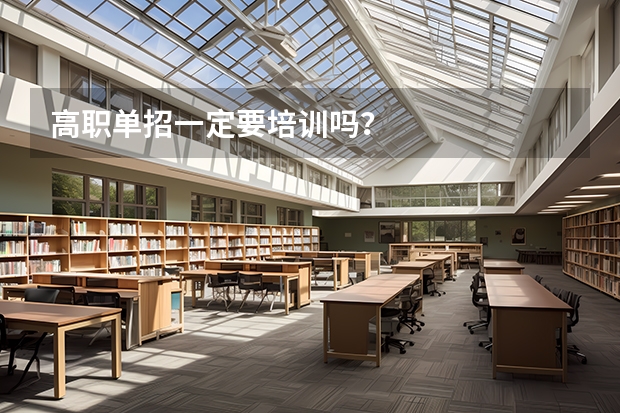 高职单招一定要培训吗？
