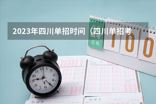 2023年四川单招时间（四川单招考试时间安排-四川高职单招学校）