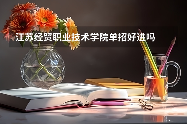 江苏经贸职业技术学院单招好进吗