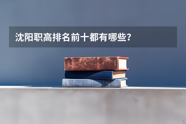 沈阳职高排名前十都有哪些？