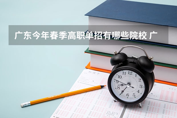 广东今年春季高职单招有哪些院校 广东春季招生的大专院校师范类