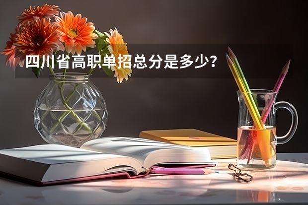 四川省高职单招总分是多少？