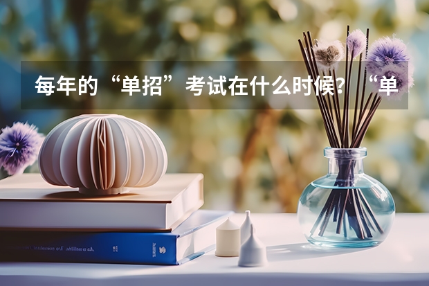 每年的“单招”考试在什么时候？“单招”有何优势？