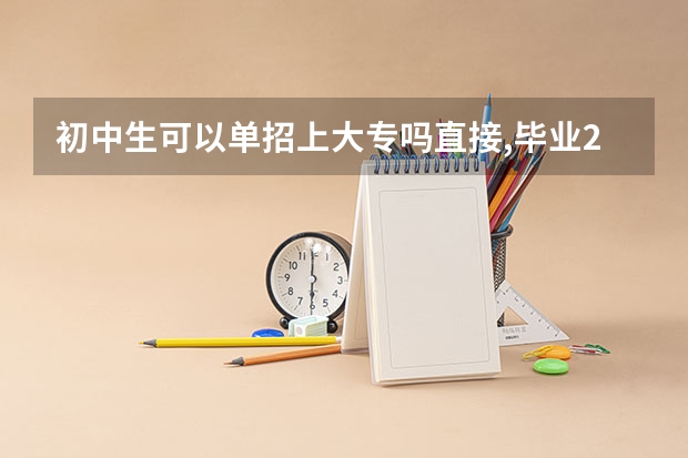 初中生可以单招上大专吗直接,毕业2年了,19岁？