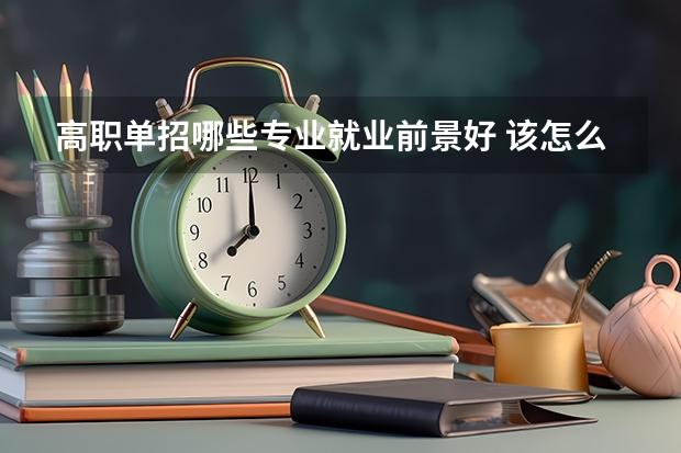 高职单招哪些专业就业前景好 该怎么选择