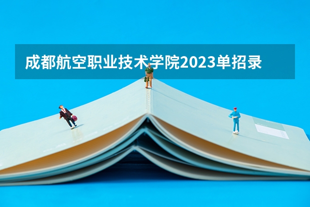 成都航空职业技术学院2023单招录取线是多少分？