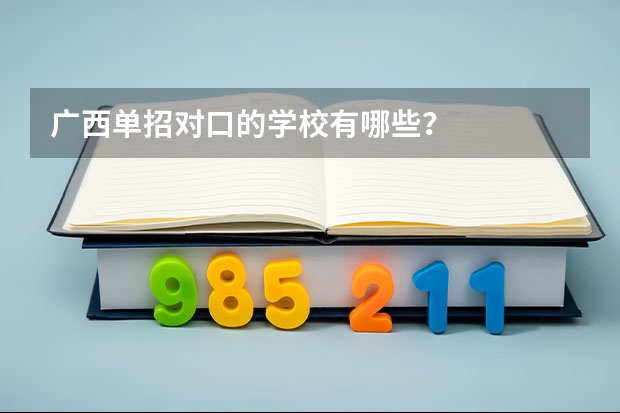 广西单招对口的学校有哪些？