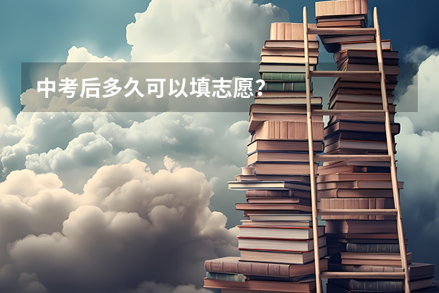 中考后多久可以填志愿？