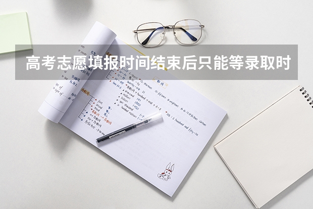 高考志愿填报时间结束后只能等录取时间才能查看自己的信息吗？