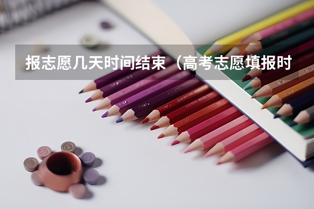报志愿几天时间结束（高考志愿填报时间有几天）