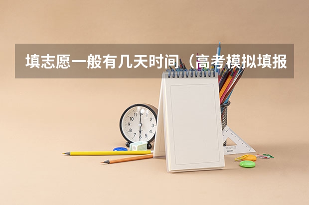 填志愿一般有几天时间（高考模拟填报志愿可以模拟几次啊？）