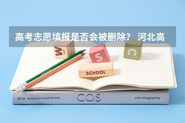 高考志愿填报是否会被删除？ 河北高考志愿填报需要保存多长时间啊