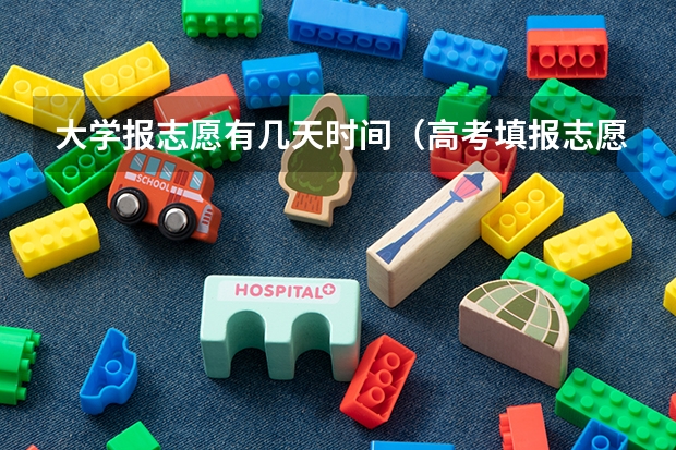 大学报志愿有几天时间（高考填报志愿有几天时间）