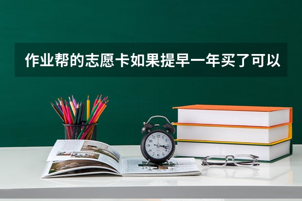 作业帮的志愿卡如果提早一年买了可以用多久?