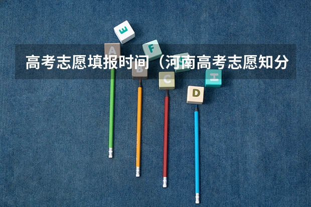 高考志愿填报时间（河南高考志愿知分填报专家讲座-郑州站报名中）