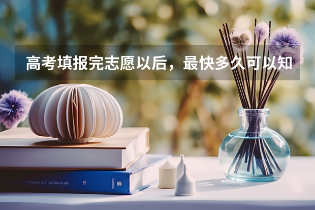 高考填报完志愿以后，最快多久可以知道结果?