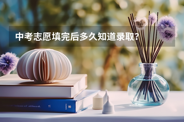 中考志愿填完后多久知道录取？