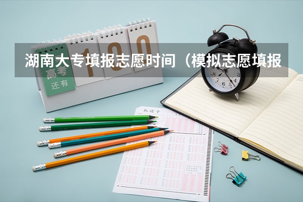 湖南大专填报志愿时间（模拟志愿填报时间规定）