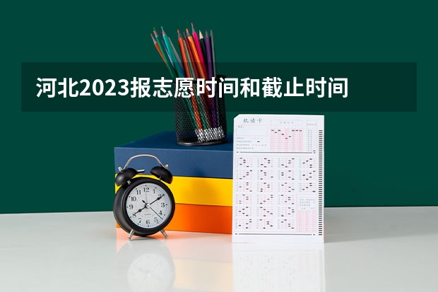 河北2023报志愿时间和截止时间 河北高考志愿填报时间和截止时间