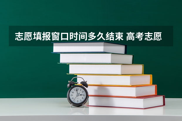 志愿填报窗口时间多久结束 高考志愿填报晚上几点结束