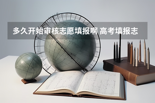 多久开始审核志愿填报啊 高考填报志愿的时间