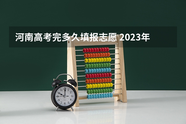 河南高考完多久填报志愿 2023年河南高考报志愿时间和截止时间