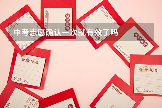 中考志愿确认一次就有效了吗