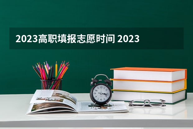 2023高职填报志愿时间 2023技能高考志愿填报时间