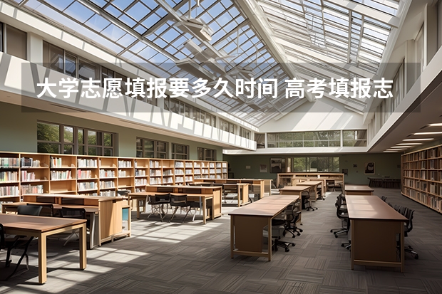 大学志愿填报要多久时间 高考填报志愿有几天时间