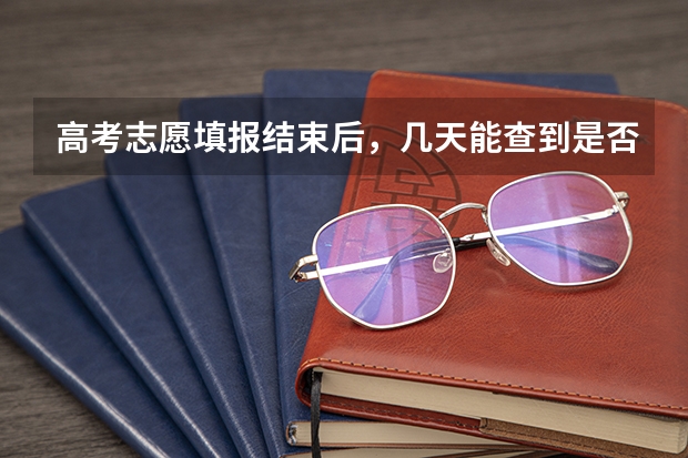 高考志愿填报结束后，几天能查到是否录取？ 志愿填好了几天知道结果
