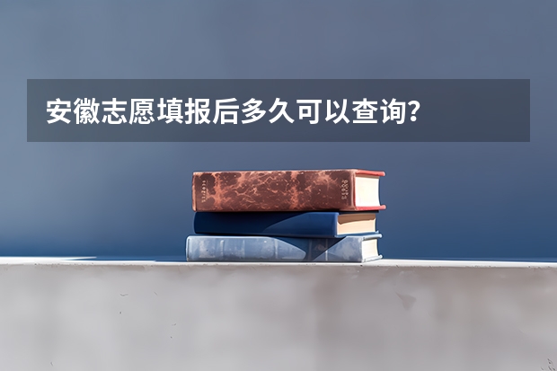 安徽志愿填报后多久可以查询？