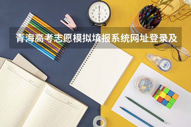 青海高考志愿模拟填报系统网址登录及开放时间 青海报志愿时间