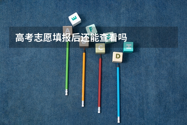 高考志愿填报后还能查看吗