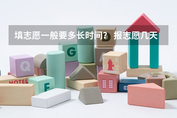 填志愿一般要多长时间？ 报志愿几天时间结束