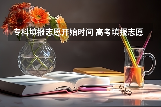 专科填报志愿开始时间 高考填报志愿的时间