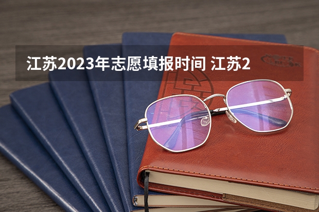 江苏2023年志愿填报时间 江苏2023专科填报时间