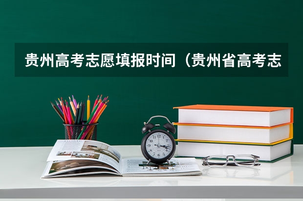 贵州高考志愿填报时间（贵州省高考志愿填报时间）