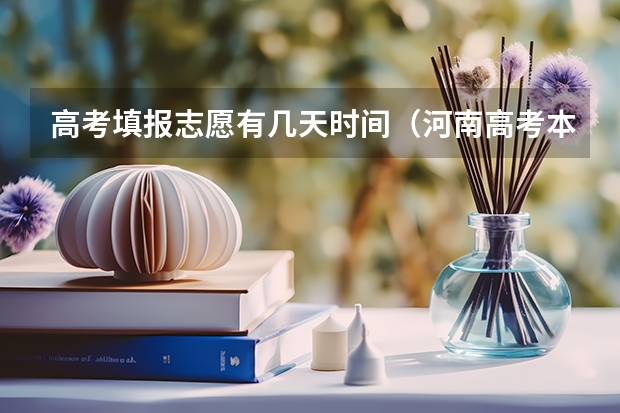 高考填报志愿有几天时间（河南高考本科一批填报志愿时间）