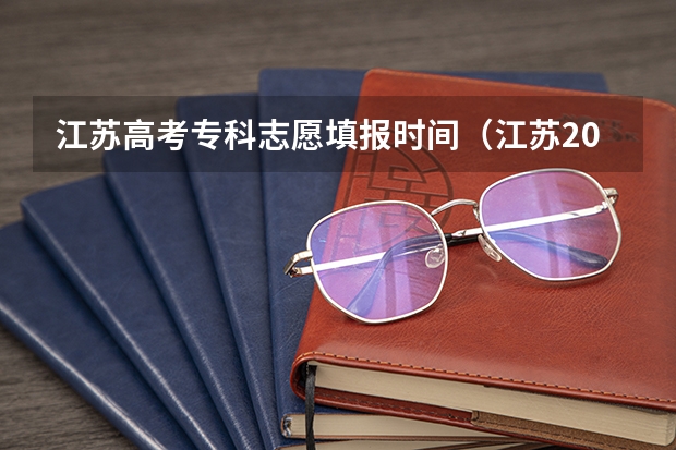 江苏高考专科志愿填报时间（江苏2023年志愿填报时间）