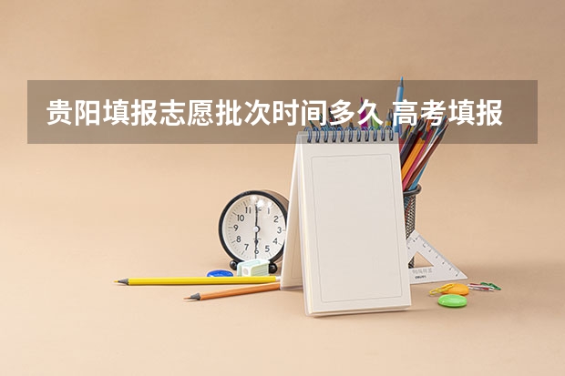 贵阳填报志愿批次时间多久 高考填报志愿有几天时间