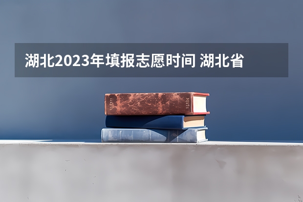 湖北2023年填报志愿时间 湖北省高考填志愿是几号