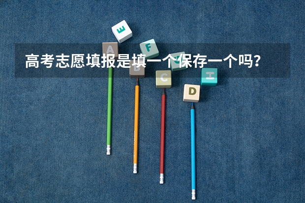 高考志愿填报是填一个保存一个吗？