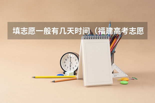 填志愿一般有几天时间（福建高考志愿填报时间）