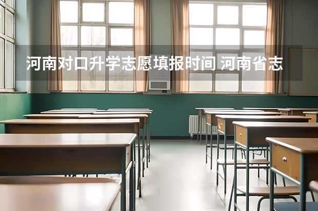 河南对口升学志愿填报时间 河南省志愿报考时间