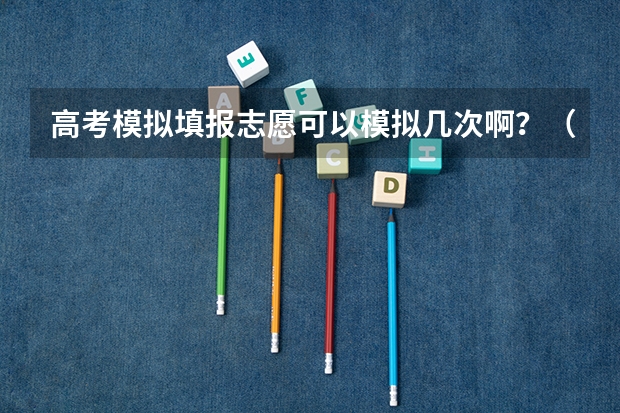 高考模拟填报志愿可以模拟几次啊？（陕西2023高考二本志愿填报时间）